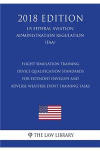 Flight Simulation Training Device Qualification Standards for Extended Envelope and Adverse Weather Event Training Tasks (US Federal Aviation Administration Regulation) (FAA) (2018 Edition)