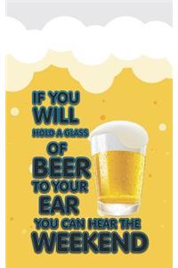 If You Will Hold a Glass of Beer to Your Ear You Can Hear the Weekend