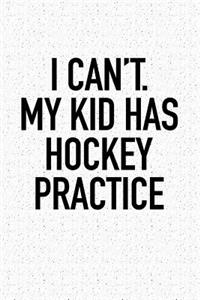 I Can't My Kid Has Hockey Practice