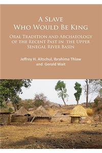 A Slave Who Would Be King: Oral Tradition and Archaeology of the Recent Past in the Upper Senegal River Basin