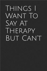 Things I Want to Say at Therapy But Can't