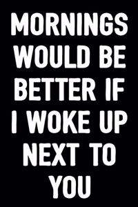 Mornings Would Be Better If I Woke Up Next to You