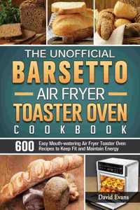 The Unofficial Barsetto Air Fryer Toaster Oven Cookbook