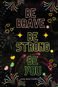 Be Brave Be Strong Be You