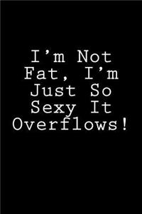 I'm Not Fat, I'm Just So Sexy It Overflows!