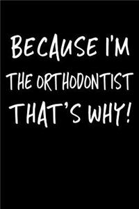 Because I'm the Orthodontist That's Why!