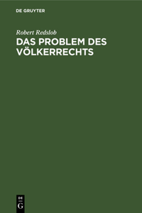 Das Problem Des Völkerrechts: Eine Studie Über Den Fortschritt Der Nationen Zu Einem Universellen Staatensystem, Das Die Geltung Des Völkerrechts Verbürgt