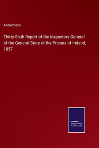 Thirty-Sixth Report of the Inspectors-General of the General State of the Prisons of Ireland, 1857