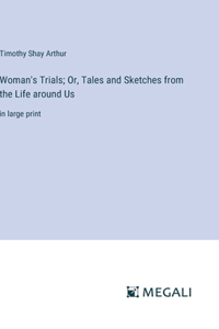 Woman's Trials; Or, Tales and Sketches from the Life around Us