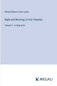 Night and Morning; In Five Volumes