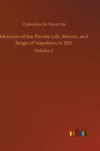Memoirs of the Private Life, Return, and Reign of Napoleon in 1815
