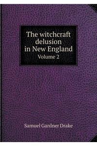 The Witchcraft Delusion in New England Volume 2