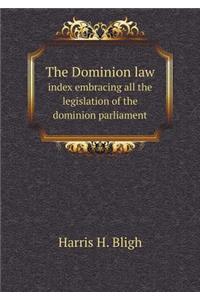 The Dominion Law Index Embracing All the Legislation of the Dominion Parliament