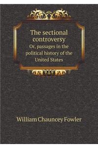 The Sectional Controversy Or, Passages in the Political History of the United States