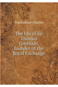 The Life of Sir Thomas Gresham, Founder of the Royal Exchange