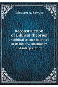 Reconstruction of Biblical theories or, Biblical science improved in its history, chronology and interpretation
