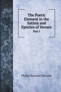 The Poetic Element in the Satires and Epistles of Horace