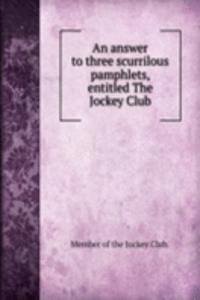 answer to three scurrilous pamphlets, entitled The Jockey Club