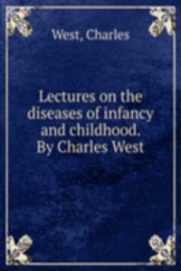 Lectures on the diseases of infancy and childhood. By Charles West