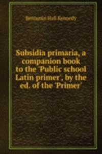Subsidia primaria, a companion book to the 'Public school Latin primer', by the ed. of the 'Primer'.