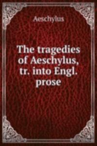 tragedies of Aeschylus, tr. into Engl. prose
