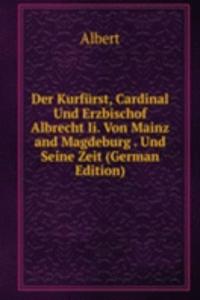 Der Kurfurst, Cardinal Und Erzbischof Albrecht Ii. Von Mainz and Magdeburg . Und Seine Zeit (German Edition)