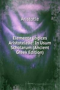 Elementa Logices Aristoteleae: In Usum Scholarum (Ancient Greek Edition)