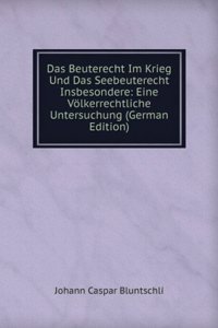 Das Beuterecht Im Krieg Und Das Seebeuterecht Insbesondere: Eine Volkerrechtliche Untersuchung (German Edition)