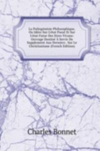 La Palingenesie Philosophique, Ou Idees Sur L'etat Passe Et Sur L'etat Futur Des Etres Vivans: Ouvrage Destine A Servir De Supplement Aux Derniers . Sur Le Christianisme (French Edition)