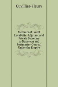 Memoirs of Count Lavallette, Adjutant and Private Secretary to Napoleon and Postmaster-Genreal Under the Empire