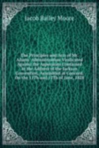 Principles and Acts of Mr. Adams' Administration Vindicated Against the Aspersions Contained in the Address of the Jackson Convention, Assembled at Concord, On the 11Th and 12Th of June, 1828