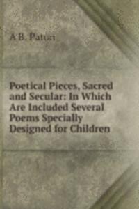 Poetical Pieces, Sacred and Secular: In Which Are Included Several Poems Specially Designed for Children