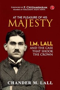 AT THE PLEASURE OF HIS MAJESTY: I.M. Lall and the Case That Shook the Crown