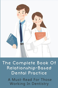 The Complete Book Of Relationship-Based Dental Practice