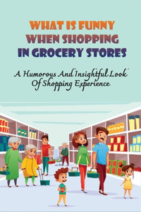 What Is Funny When Shopping In Grocery Stores