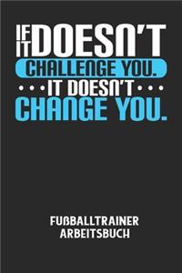 IF IT DOESN'T CHALLENGE YOU. IT DOESN'T CHANGE YOU. - Fußballtrainer Arbeitsbuch