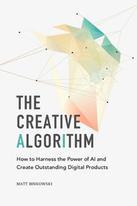 Creative Algorithm: How to Harness the Power of AI and Create Outstanding Digital Products