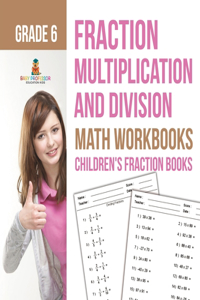 Fraction Multiplication and Division - Math Workbooks Grade 6 Children's Fraction Books