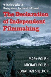 The Declaration of Independent Filmmaking: An Insider's Guide to Making Movies Outside of Hollywood