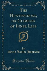 The Huntingdons, or Glimpses of Inner Life (Classic Reprint)