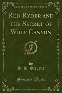 Red Ryder and the Secret of Wolf Canyon (Classic Reprint)