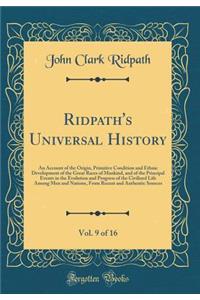 Ridpath's Universal History, Vol. 9 of 16: An Account of the Origin, Primitive Condition and Ethnic Development of the Great Races of Mankind, and of the Principal Events in the Evolution and Progress of the Civilized Life Among Men and Nations, fr