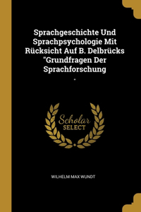 Sprachgeschichte Und Sprachpsychologie Mit Rücksicht Auf B. Delbrücks 