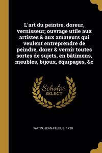 L'art du peintre, doreur, vernisseur; ouvrage utile aux artistes & aux amateurs qui veulent entreprendre de peindre, dorer & vernir toutes sortes de sujets, en bâtimens, meubles, bijoux, équipages, &c