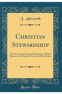 Christian Stewardship: A Treatise on the Scriptural Obligation, Method, Measure and Privilege of Systemized Beneficence (Classic Reprint)