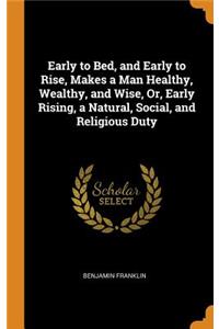 Early to Bed, and Early to Rise, Makes a Man Healthy, Wealthy, and Wise, Or, Early Rising, a Natural, Social, and Religious Duty