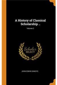 A History of Classical Scholarship ..; Volume 2