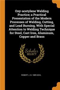 Oxy-Acetylene Welding Practice; A Practical Presentation of the Modern Processes of Welding, Cutting, and Lead Burning, with Special Attention to Welding Technique for Steel, Cast Iron, Aluminum, Copper and Brass