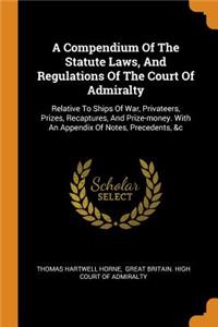 A Compendium of the Statute Laws, and Regulations of the Court of Admiralty