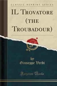 Il Trovatore (the Troubadour) (Classic Reprint)